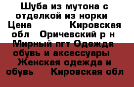 Шуба из мутона с отделкой из норки › Цена ­ 8 000 - Кировская обл., Оричевский р-н, Мирный пгт Одежда, обувь и аксессуары » Женская одежда и обувь   . Кировская обл.